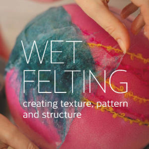Wet Felting: Creating texture, pattern and structure